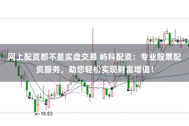 网上配资都不是实盘交易 屿科配资:专业股票配资服务,助您轻松实现财富增值!