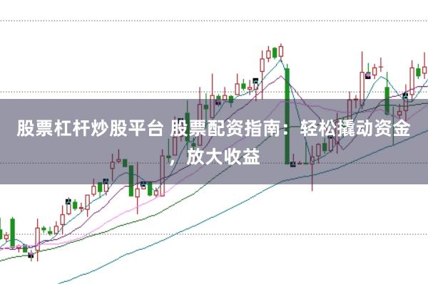 股票杠杆炒股平台 股票配资指南:轻松撬动资金,放大收益