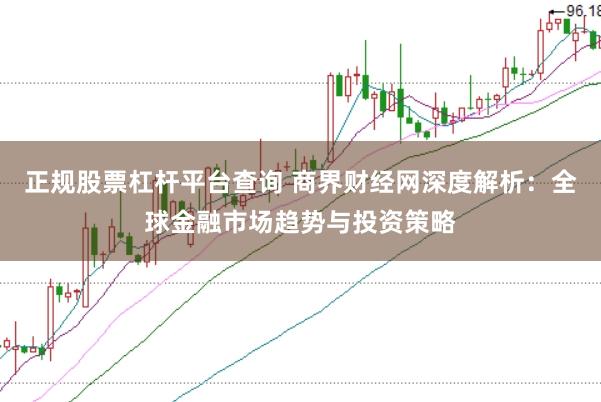 正规股票杠杆平台查询 商界财经网深度解析:全球金融市场趋势与投资策略
