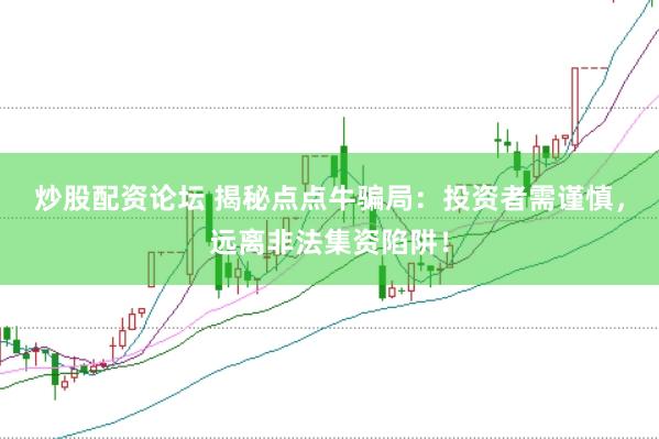 炒股配资论坛 揭秘点点牛骗局:投资者需谨慎,远离非法集资陷阱!