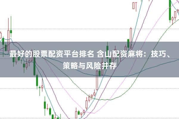 最好的股票配资平台排名 含山配资麻将：技巧、策略与风险并存