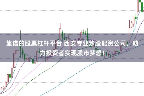 靠谱的股票杠杆平台 西安专业炒股配资公司，助力投资者实现股市梦想！