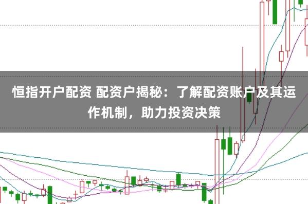 恒指开户配资 配资户揭秘：了解配资账户及其运作机制，助力投资决策